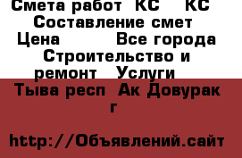 Смета работ. КС 2, КС 3. Составление смет › Цена ­ 500 - Все города Строительство и ремонт » Услуги   . Тыва респ.,Ак-Довурак г.